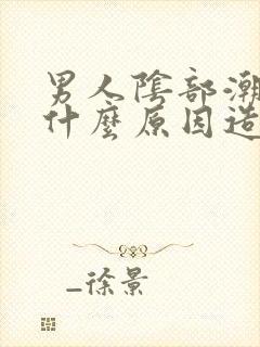 男人阴部潮湿是什么原因造成的呢