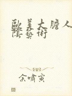 欧美大胆人体私阴艺术