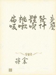 扁桃体发炎发烧咳嗽吃什么药效果最好