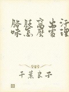 胳肢窝出汗有汗味怎么处理