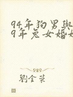 94年狗男与99年兔女婚姻相配吗