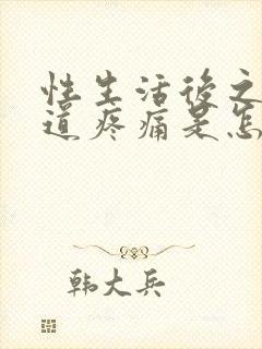 性生活后之后阴道疼痛是怎么回事