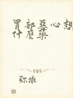 胃部恶心想吐吃什么药封面