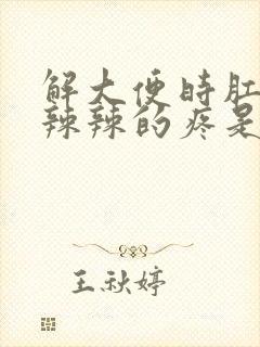 解大便时肛门火辣辣的疼是啥回事