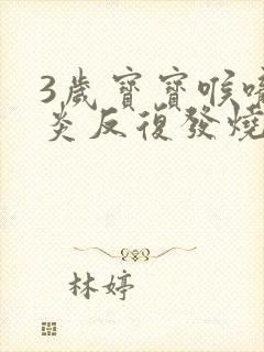 3岁宝宝喉咙发炎反复发烧怎么办