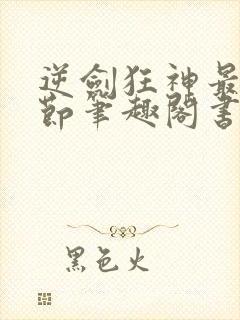 逆剑狂神最新章节笔趣阁书库