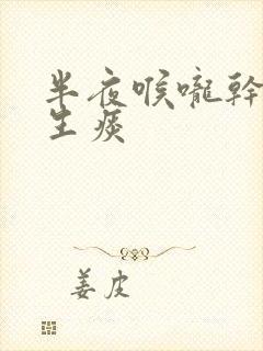 半夜喉咙干痒咳生痰