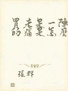 胃老是一阵一阵的痛是怎么回事