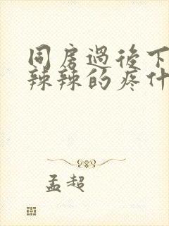 同房过后下面火辣辣的疼什么原因造成的