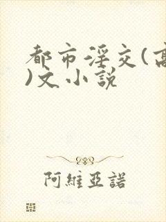 都市淫交(高h)文小说