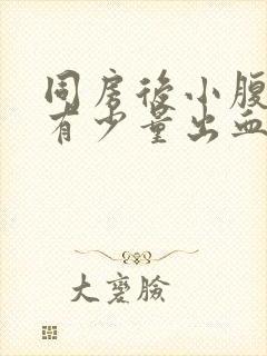 同房后小腹胀痛有少量出血怎么回事