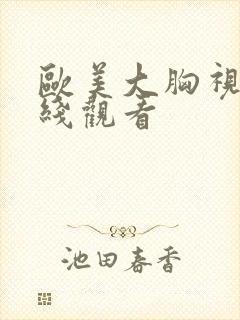 欧美大胸视频在线观看