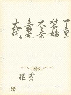 大秦不装了你爹我是秦始皇目录