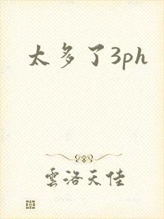 太多了3ph