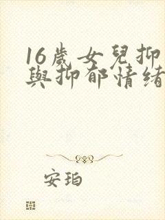 16岁女儿抑郁与抑郁情绪