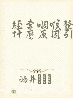 经常咽喉发炎是什么原因引起的