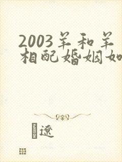 2003羊和羊相配婚姻如何