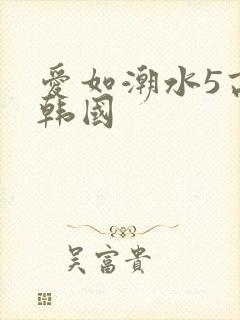 爱如潮水5高清韩国