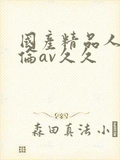 国产精品人妻人伦av久久