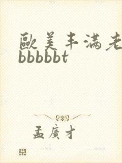 欧美丰满老熟妇bbbbbt