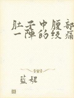 肚子中腹部一阵一阵的绞痛