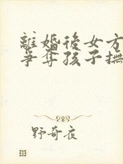 离婚后女方如何争夺孩子抚养权