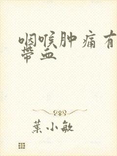 咽喉肿痛有黄痰带血