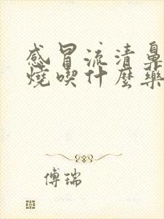 感冒流清鼻涕发烧吃什么药