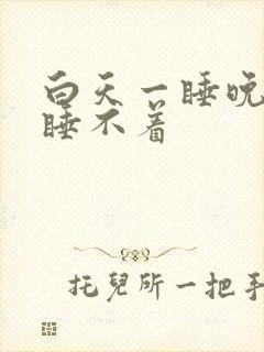 白天一睡晚上就睡不着