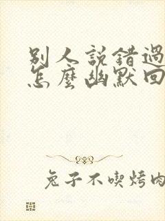 别人说错过了你怎么幽默回复