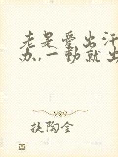 老是爱出汗怎么办,一动就出汗