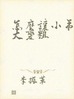 怎么让小弟弟变大变粗