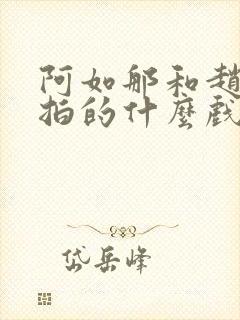 阿如那和赵丽颖拍的什么戏