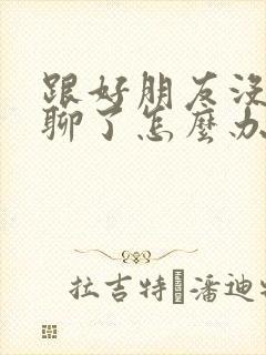 跟好朋友没话题聊了怎么办