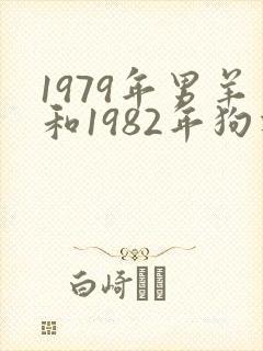 1979年男羊和1982年狗相配吗