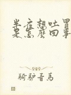 半夜想吐胃难受是怎么回事