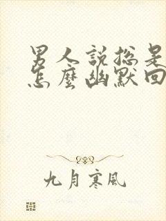 男人说总是想你怎么幽默回复