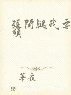 张开腿我要操视频