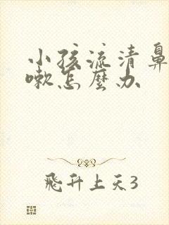 小孩流清鼻涕咳嗽怎么办