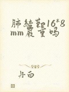 肺结节16*8mm严重吗