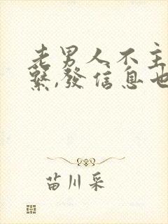 老男人不主动联系,发信息也回