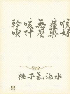 干咳无痰喉咙痒吃什么药好封面