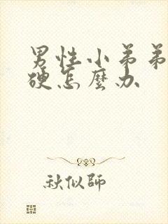 男性小弟弟不够硬怎么办