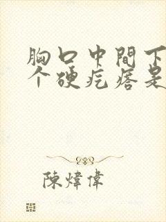 胸口中间下面有个硬疙瘩是怎么回事