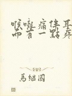 喉咙痛伴耳朵里面有一点疼