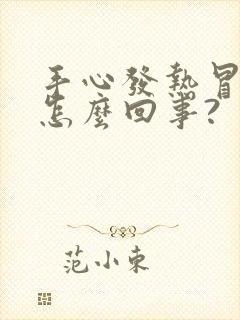 手心发热冒汗是怎么回事?