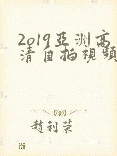 2o19亚洲高清自拍视频