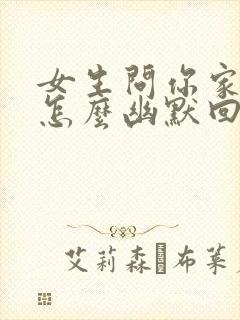 女生问你家在哪怎么幽默回答