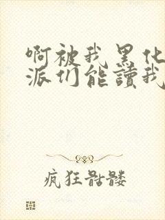 啊被我黑化的反派们能读我心声小说最新章节封面