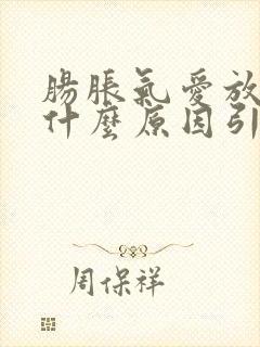 肠胀气爱放屁是什么原因引起的